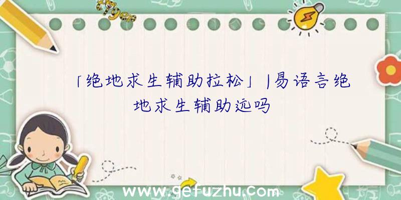 「绝地求生辅助拉松」|易语言绝地求生辅助远吗